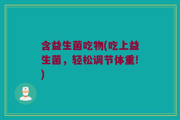 含益生菌吃物(吃上益生菌，轻松调节体重!)