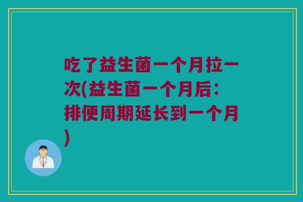 吃了益生菌一个月拉一次(益生菌一个月后：排便周期延长到一个月)