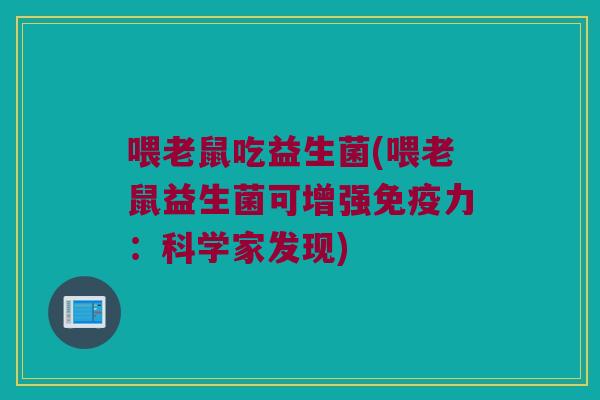 喂老鼠吃益生菌(喂老鼠益生菌可增强免疫力：科学家发现)