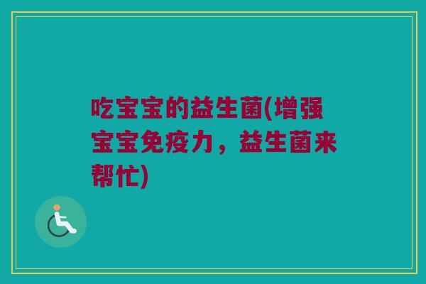 吃宝宝的益生菌(增强宝宝免疫力，益生菌来帮忙)