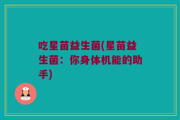 吃星苗益生菌(星苗益生菌：你身体机能的助手)