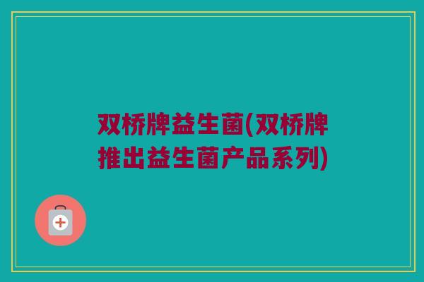 双桥牌益生菌(双桥牌推出益生菌产品系列)