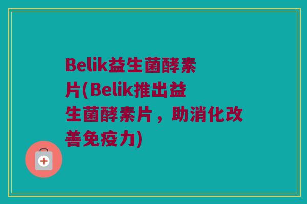 Belik益生菌酵素片(Belik推出益生菌酵素片,助消化改善力) Belik益生菌酵素片(Belik推出益生菌酵素片,助消化改善力)