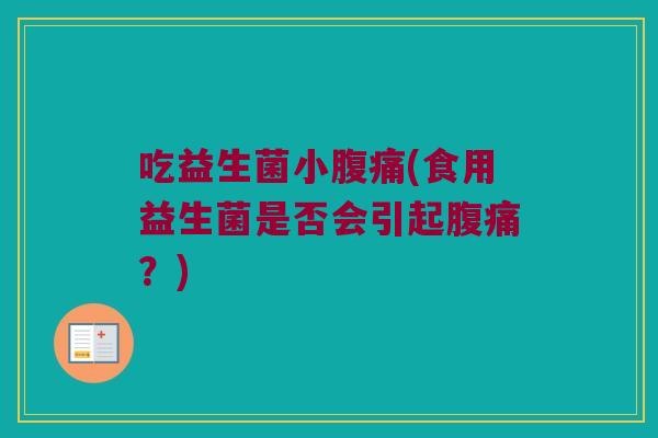 吃益生菌小腹痛(食用益生菌是否会引起腹痛？)