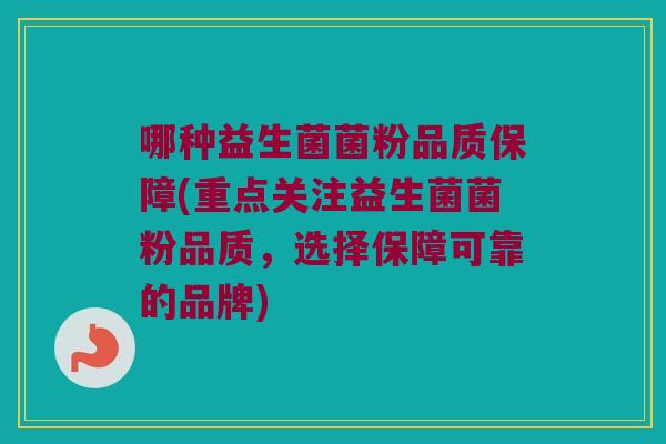 哪种益生菌菌粉品质保障(重点关注益生菌菌粉品质,选择保障可靠的品牌) 哪种益生菌菌粉品质保障(重点关注益生菌菌粉品质,选择保障可靠的品牌)