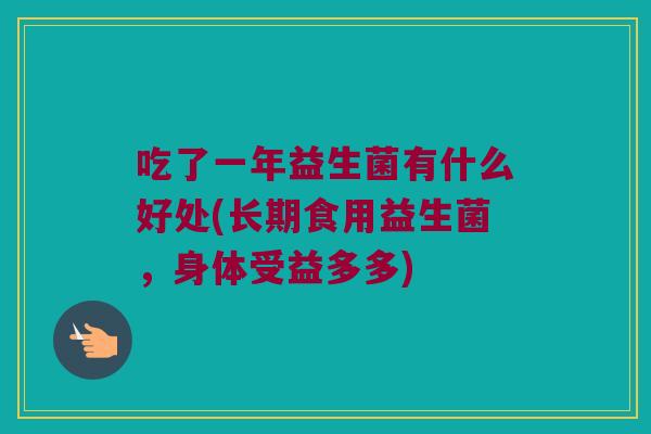 吃了一年益生菌有什么好处(长期食用益生菌，身体受益多多)