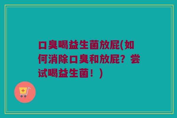 口臭喝益生菌放屁(如何消除口臭和放屁？尝试喝益生菌！)