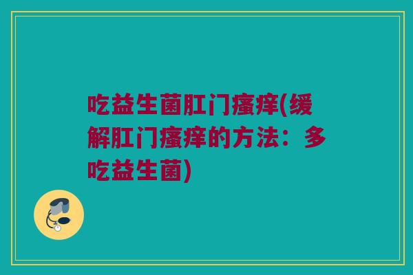 吃益生菌肛门瘙痒(缓解肛门瘙痒的方法：多吃益生菌)