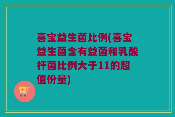 喜宝益生菌比例(喜宝益生菌含有益菌和乳酸杆菌比例大于11的超值份量) 喜宝益生菌比例(喜宝益生菌含有益菌和乳酸杆菌比例大于11的超值份量)