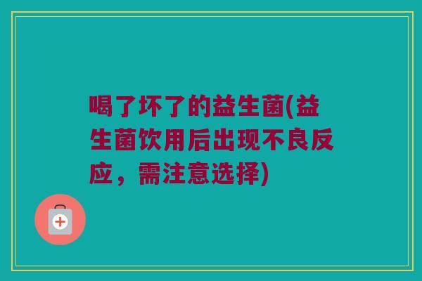 喝了坏了的益生菌(益生菌饮用后出现不良反应，需注意选择)