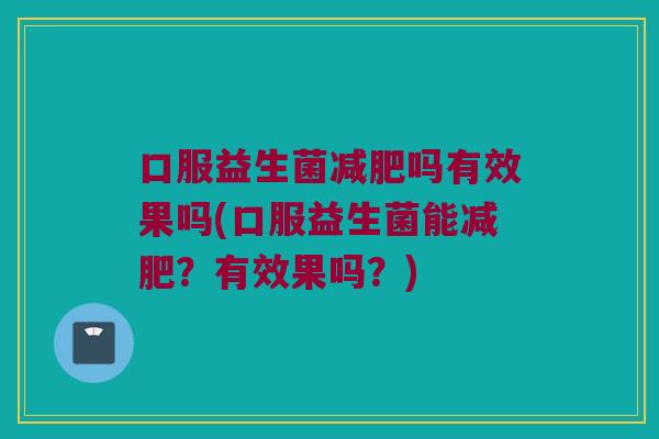 口服益生菌减肥吗有效果吗(口服益生菌能减肥？有效果吗？)