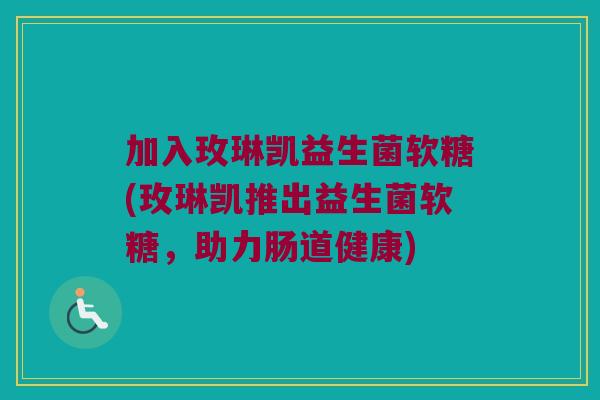 加入玫琳凯益生菌软糖(玫琳凯推出益生菌软糖，助力肠道健康)