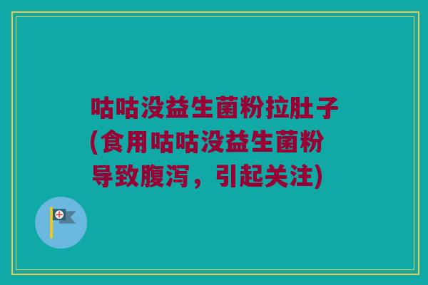 咕咕没益生菌粉拉肚子(食用咕咕没益生菌粉导致腹泻，引起关注)