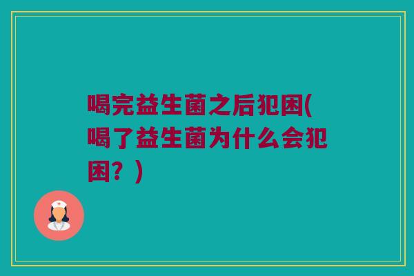喝完益生菌之后犯困(喝了益生菌为什么会犯困？)