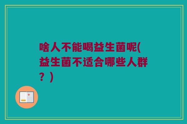 啥人不能喝益生菌呢(益生菌不适合哪些人群？)