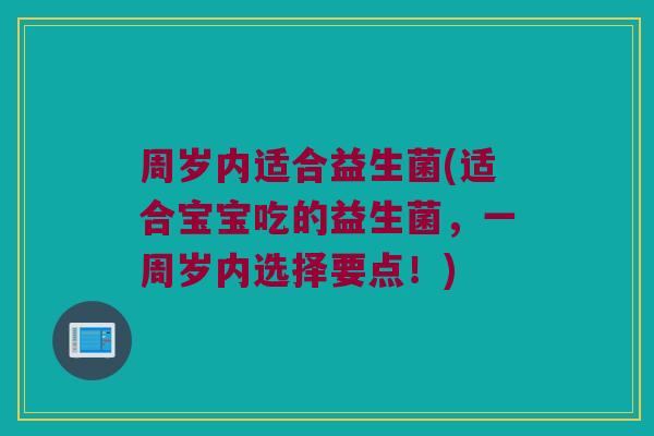 周岁内适合益生菌(适合宝宝吃的益生菌，一周岁内选择要点！)