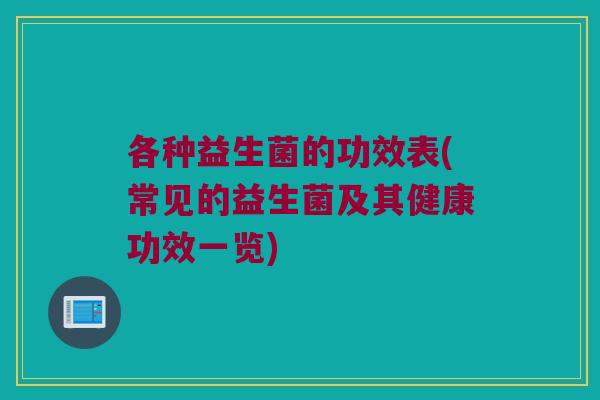 各种益生菌的功效表(常见的益生菌及其健康功效一览)