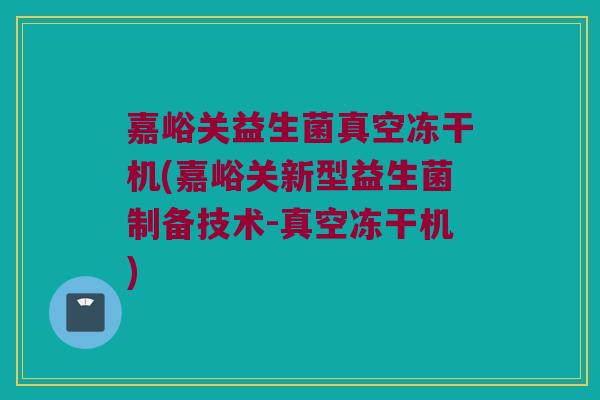 嘉峪关益生菌真空冻干机(嘉峪关新型益生菌制备技术-真空冻干机)