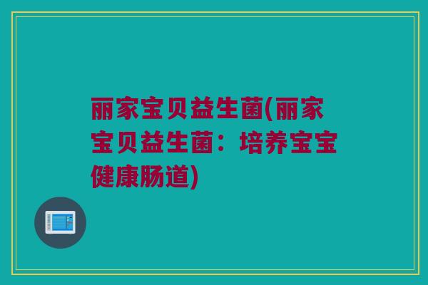 丽家宝贝益生菌(丽家宝贝益生菌：培养宝宝健康肠道)