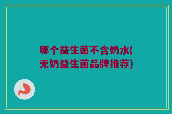哪个益生菌不含奶水(无奶益生菌品牌推荐)