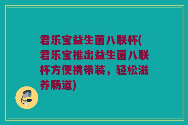 君乐宝益生菌八联杯(君乐宝推出益生菌八联杯方便携带装，轻松滋养肠道)