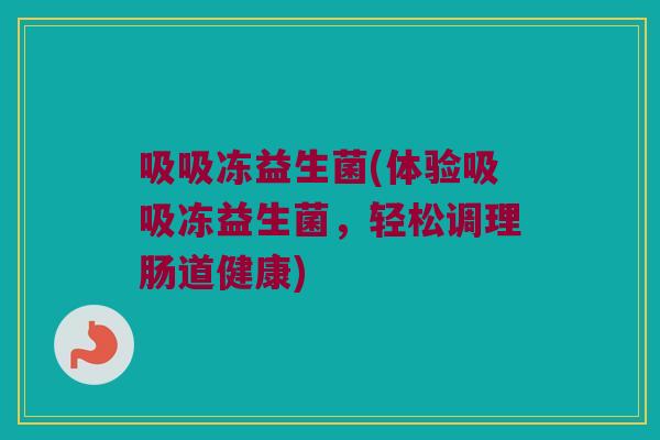 吸吸冻益生菌(体验吸吸冻益生菌，轻松调理肠道健康)