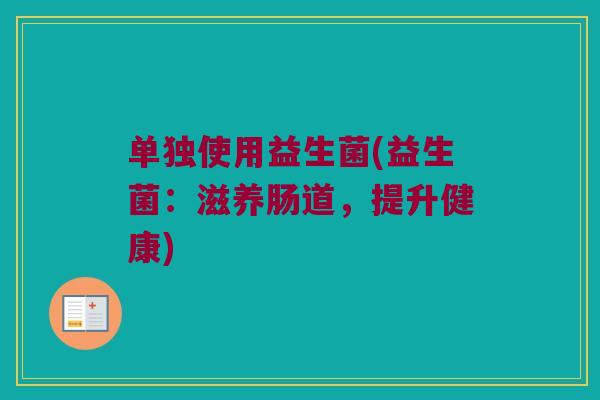 单独使用益生菌(益生菌：滋养肠道，提升健康)