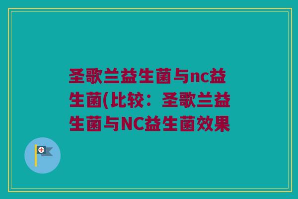 圣歌兰益生菌与nc益生菌(比较：圣歌兰益生菌与NC益生菌效果