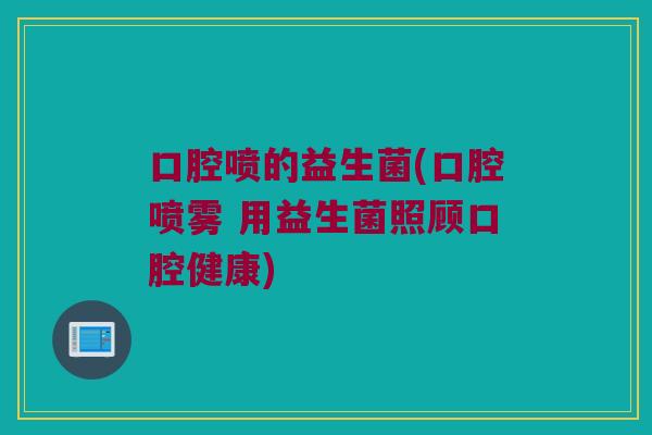 口腔喷的益生菌(口腔喷雾 用益生菌照顾口腔健康)