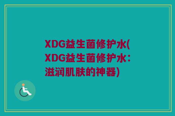 XDG益生菌修护水(XDG益生菌修护水：滋润肌肤的神器)