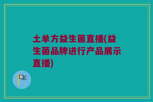 土单方益生菌直播(益生菌品牌进行产品展示直播)