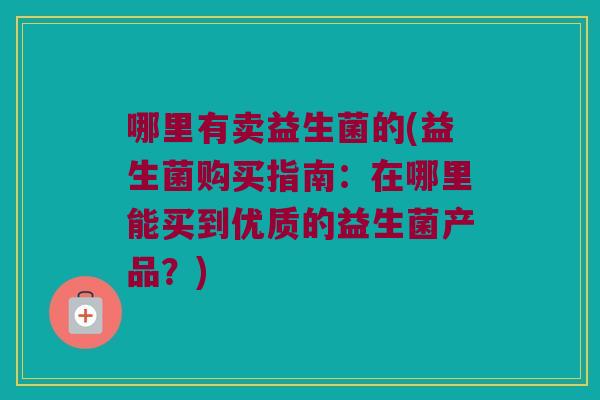 哪里有卖益生菌的(益生菌购买指南：在哪里能买到优质的益生菌产品？)