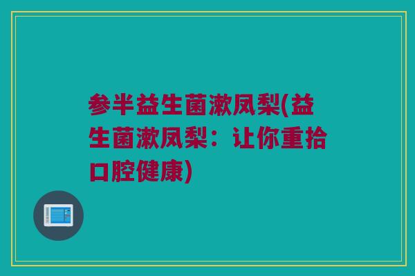 参半益生菌漱凤梨(益生菌漱凤梨：让你重拾口腔健康)