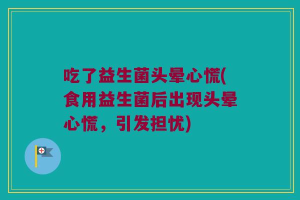 吃了益生菌头晕心慌(食用益生菌后出现头晕心慌，引发担忧)