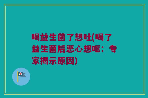 喝益生菌了想吐(喝了益生菌后恶心想呕：专家揭示原因)