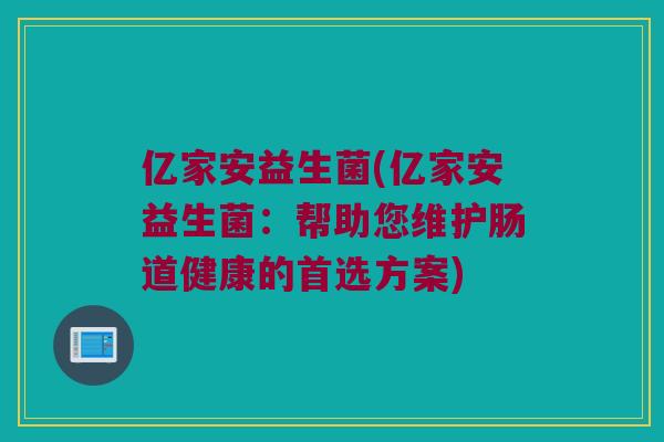 亿家安益生菌(亿家安益生菌：帮助您维护肠道健康的首选方案)