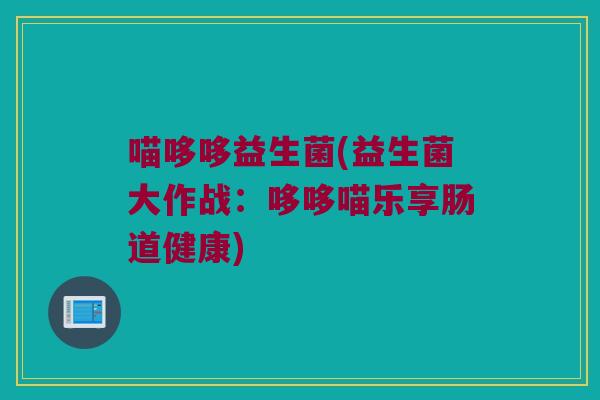 喵哆哆益生菌(益生菌大作战：哆哆喵乐享肠道健康)