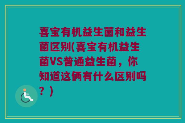 喜宝有机益生菌和益生菌区别(喜宝有机益生菌VS普通益生菌，你知道这俩有什么区别吗？)