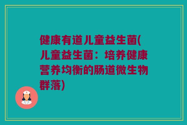 健康有道儿童益生菌(儿童益生菌:培养健康营养均衡的肠道微生物群落) 健康有道儿童益生菌(儿童益生菌:培养健康营养均衡的肠道微生物群落)