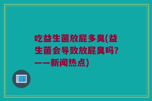 吃益生菌放屁多臭(益生菌会导致放屁臭吗？——新闻热点)