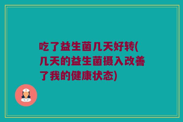吃了益生菌几天好转(几天的益生菌摄入改善了我的健康状态)