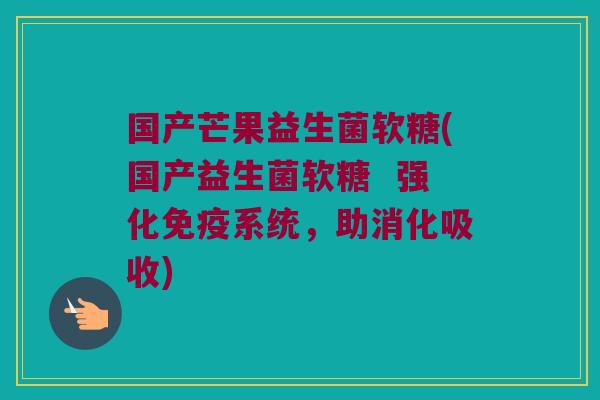 国产芒果益生菌软糖(国产益生菌软糖  强化系统，助消化吸收)