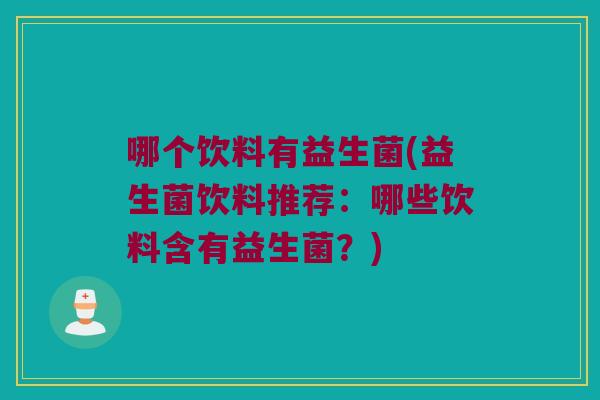 哪个饮料有益生菌(益生菌饮料推荐：哪些饮料含有益生菌？)