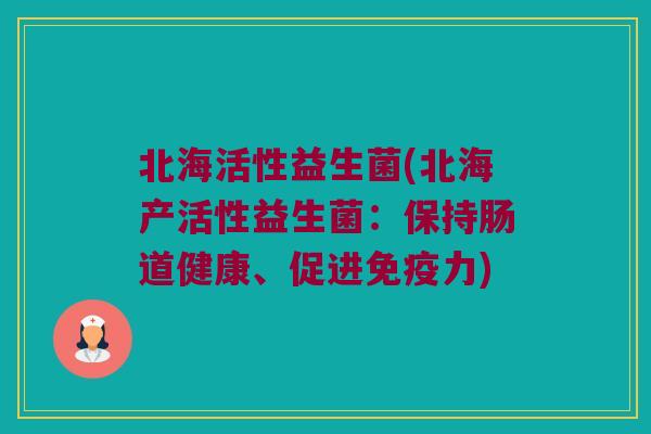 北海活性益生菌(北海产活性益生菌：保持肠道健康、促进免疫力)
