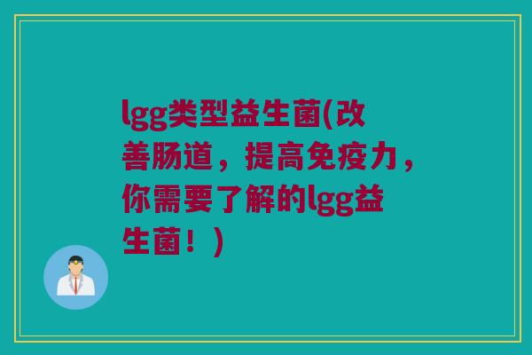 lgg类型益生菌(改善肠道,提高力,你需要了解的lgg益生菌!) lgg类型益生菌(改善肠道,提高力,你需要了解的lgg益生菌!)