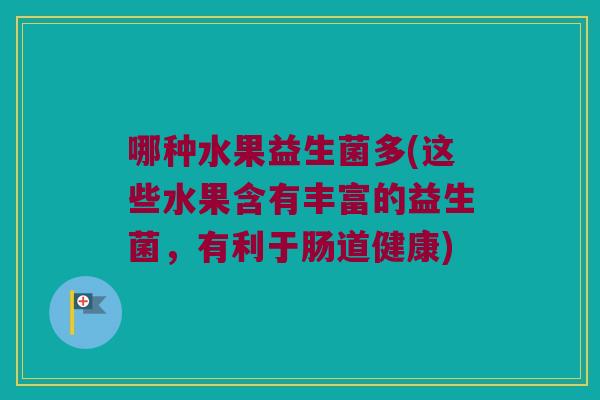 哪种水果益生菌多(这些水果含有丰富的益生菌，有利于肠道健康)