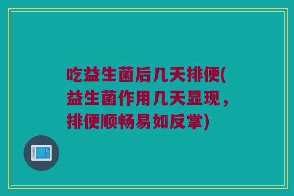 吃益生菌后几天排便(益生菌作用几天显现，排便顺畅易如反掌)