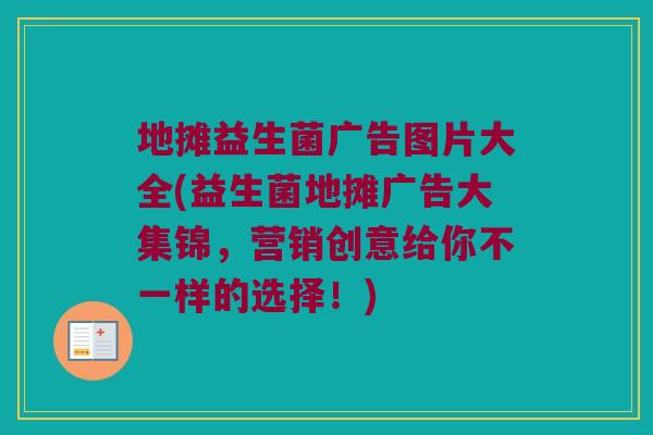 地摊益生菌广告图片大全(益生菌地摊广告大集锦，营销创意给你不一样的选择！)