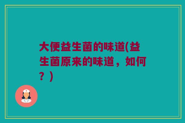 大便益生菌的味道(益生菌原来的味道，如何？)