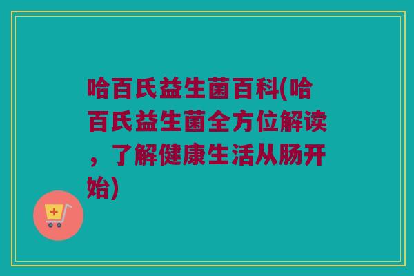 哈百氏益生菌百科(哈百氏益生菌全方位解读，了解健康生活从肠开始)